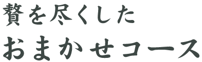 贅を尽くしたおまかせコース